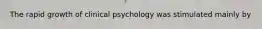 The rapid growth of clinical psychology was stimulated mainly by​