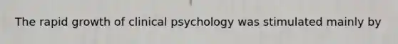 The rapid growth of clinical psychology was stimulated mainly by​