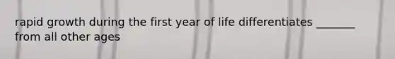 rapid growth during the first year of life differentiates _______ from all other ages