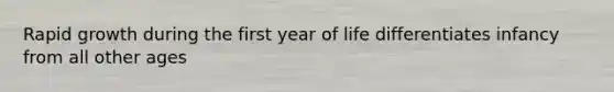 Rapid growth during the first year of life differentiates infancy from all other ages