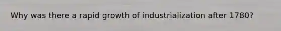 Why was there a rapid growth of industrialization after 1780?