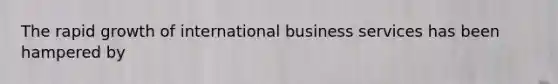 The rapid growth of international business services has been hampered by