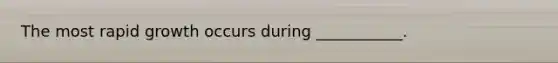 The most rapid growth occurs during ___________.