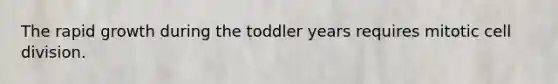 The rapid growth during the toddler years requires mitotic <a href='https://www.questionai.com/knowledge/kjHVAH8Me4-cell-division' class='anchor-knowledge'>cell division</a>.