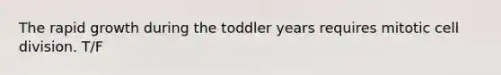 The rapid growth during the toddler years requires mitotic cell division. T/F