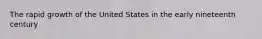 The rapid growth of the United States in the early nineteenth century