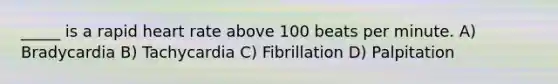 _____ is a rapid heart rate above 100 beats per minute. A) Bradycardia B) Tachycardia C) Fibrillation D) Palpitation