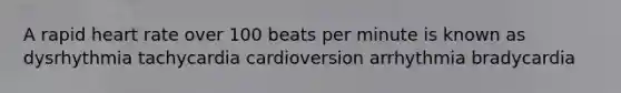 A rapid heart rate over 100 beats per minute is known as dysrhythmia tachycardia cardioversion arrhythmia bradycardia