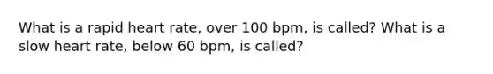 What is a rapid heart rate, over 100 bpm, is called? What is a slow heart rate, below 60 bpm, is called?