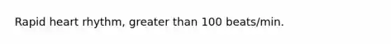 Rapid heart rhythm, greater than 100 beats/min.