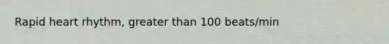 Rapid heart rhythm, greater than 100 beats/min