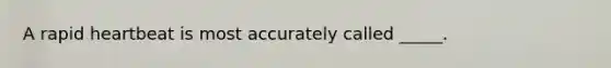 A rapid heartbeat is most accurately called _____.