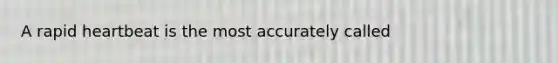 A rapid heartbeat is the most accurately called