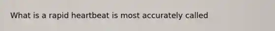 What is a rapid heartbeat is most accurately called