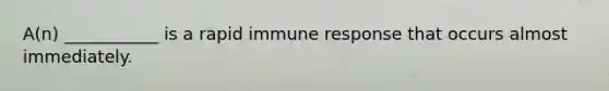 A(n) ___________ is a rapid immune response that occurs almost immediately.