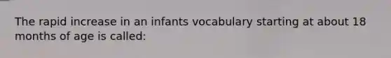 The rapid increase in an infants vocabulary starting at about 18 months of age is called: