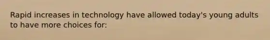 Rapid increases in technology have allowed today's young adults to have more choices for: