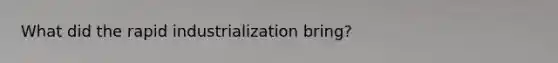 What did the rapid industrialization bring?