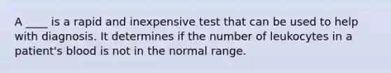 A ____ is a rapid and inexpensive test that can be used to help with diagnosis. It determines if the number of leukocytes in a patient's blood is not in the normal range.