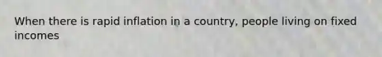 When there is rapid inflation in a country, people living on fixed incomes