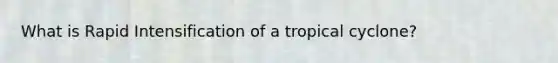 What is Rapid Intensification of a tropical cyclone?