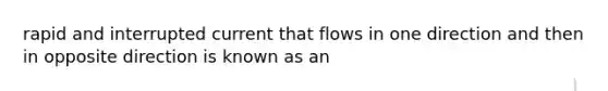 rapid and interrupted current that flows in one direction and then in opposite direction is known as an