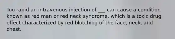 Too rapid an intravenous injection of ___ can cause a condition known as red man or red neck syndrome, which is a toxic drug effect characterized by red blotching of the face, neck, and chest.