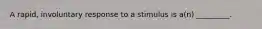 A rapid, involuntary response to a stimulus is a(n) _________.