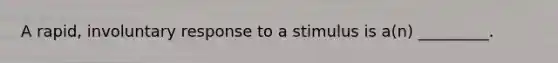 A rapid, involuntary response to a stimulus is a(n) _________.