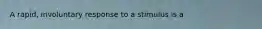 A rapid, involuntary response to a stimulus is a