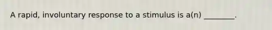 A rapid, involuntary response to a stimulus is a(n) ________.