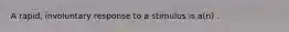 A rapid, involuntary response to a stimulus is a(n) .
