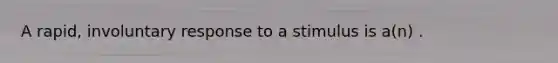 A rapid, involuntary response to a stimulus is a(n) .