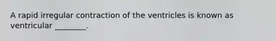 A rapid irregular contraction of the ventricles is known as ventricular ________.