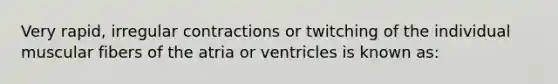 Very rapid, irregular contractions or twitching of the individual muscular fibers of the atria or ventricles is known as: