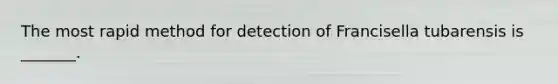 The most rapid method for detection of Francisella tubarensis is _______.