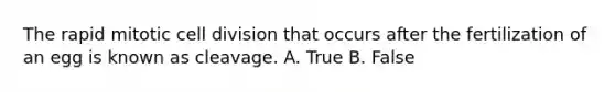 The rapid mitotic <a href='https://www.questionai.com/knowledge/kjHVAH8Me4-cell-division' class='anchor-knowledge'>cell division</a> that occurs after the fertilization of an egg is known as cleavage. A. True B. False