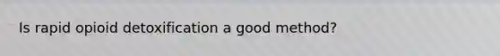 Is rapid opioid detoxification a good method?
