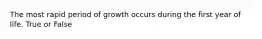 The most rapid period of growth occurs during the first year of life. True or False