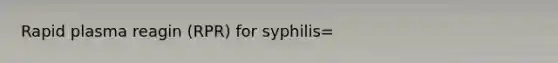 Rapid plasma reagin (RPR) for syphilis=