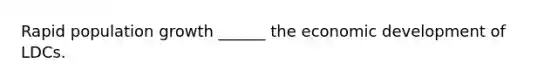 Rapid population growth ______ the economic development of LDCs.