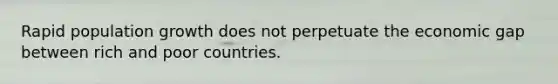 Rapid population growth does not perpetuate the economic gap between rich and poor countries.