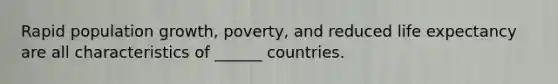 Rapid population growth, poverty, and reduced life expectancy are all characteristics of ______ countries.