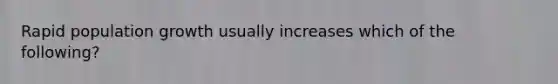 Rapid population growth usually increases which of the following?