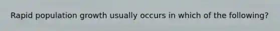 Rapid population growth usually occurs in which of the following?