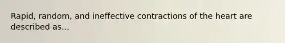 Rapid, random, and ineffective contractions of <a href='https://www.questionai.com/knowledge/kya8ocqc6o-the-heart' class='anchor-knowledge'>the heart</a> are described as...