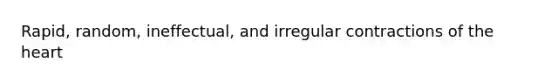 Rapid, random, ineffectual, and irregular contractions of <a href='https://www.questionai.com/knowledge/kya8ocqc6o-the-heart' class='anchor-knowledge'>the heart</a>