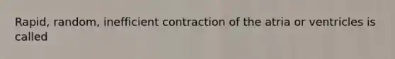 Rapid, random, inefficient contraction of the atria or ventricles is called