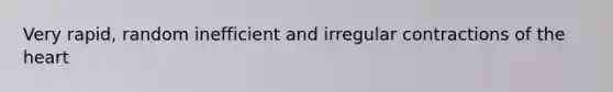 Very rapid, random inefficient and irregular contractions of the heart