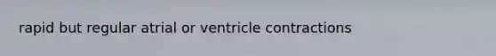 rapid but regular atrial or ventricle contractions